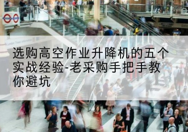 灵寿高空作业升降机厂家-选购高空作业升降机的五个实战经验-老采购手把手教你避坑