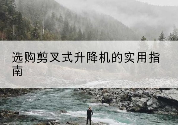 灵寿剪叉式升降机怎么选-选购剪叉式升降机的实用指南