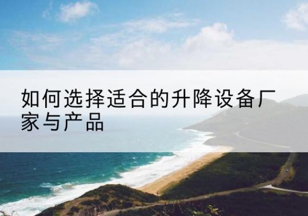 灵寿电动升降平台厂家-如何选择适合的升降设备厂家与产品